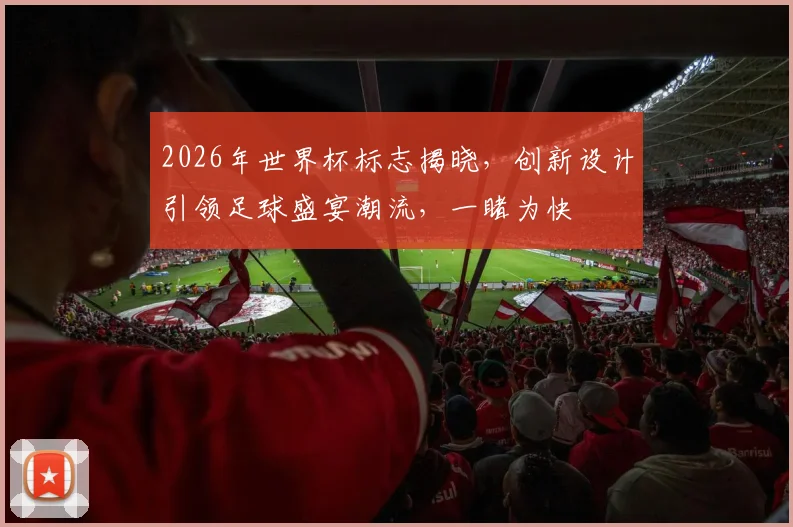 2026年世界杯标志揭晓，创新设计引领足球盛宴潮流，一睹为快