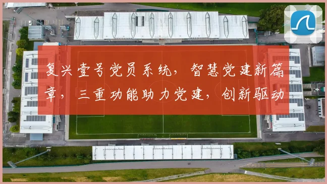 复兴壹号党员系统，智慧党建新篇章，三重功能助力党建，创新驱动发展