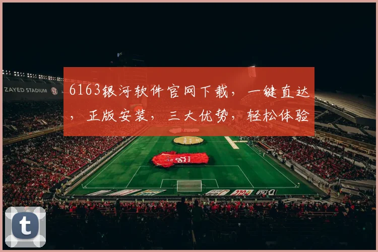 6163银河软件官网下载，一键直达，正版安装，三大优势，轻松体验