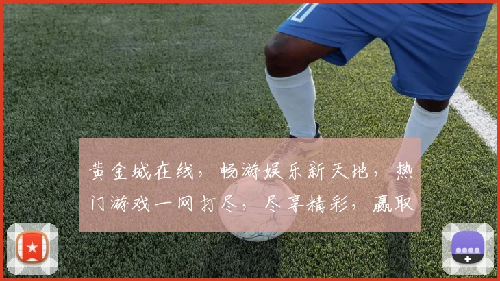 黄金城在线，畅游娱乐新天地，热门游戏一网打尽，尽享精彩，赢取丰厚奖金，不容错过