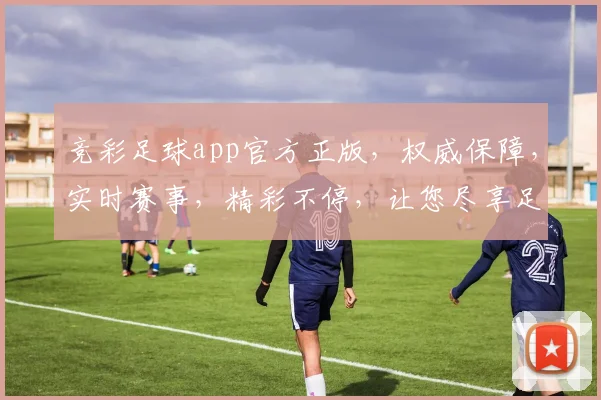 竞彩足球app官方正版，权威保障，实时赛事，精彩不停，让您尽享足球乐趣