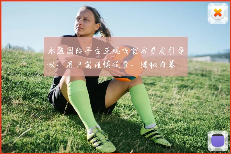 永盈国际平台正规吗官方资质引争议，用户需谨慎投资，揭秘内幕
