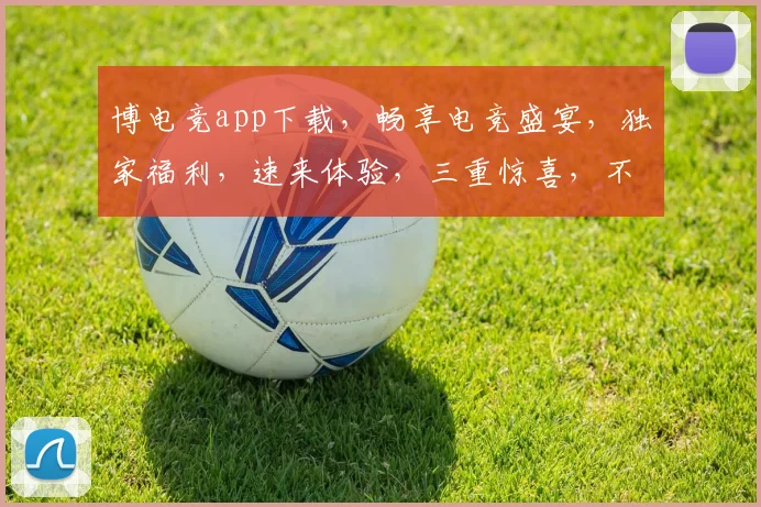 博电竞app下载，畅享电竞盛宴，独家福利，速来体验，三重惊喜，不容错过