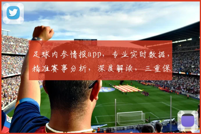 足球内参情报app，专业实时数据，精准赛事分析，深度解读，三重保障，必看神器