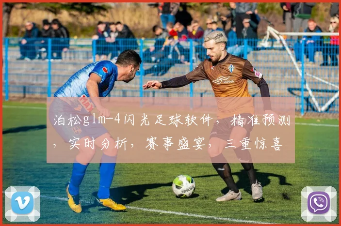 泊松glm-4闪光足球软件，精准预测，实时分析，赛事盛宴，三重惊喜，不容错过
