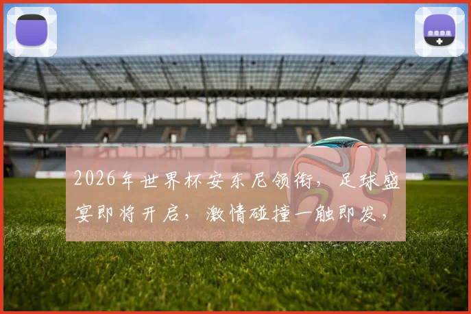 2026年世界杯安东尼领衔，足球盛宴即将开启，激情碰撞一触即发，你准备好了吗
