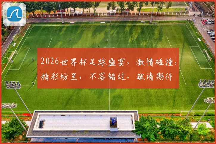 2026世界杯足球盛宴，激情碰撞，精彩纷呈，不容错过，敬请期待