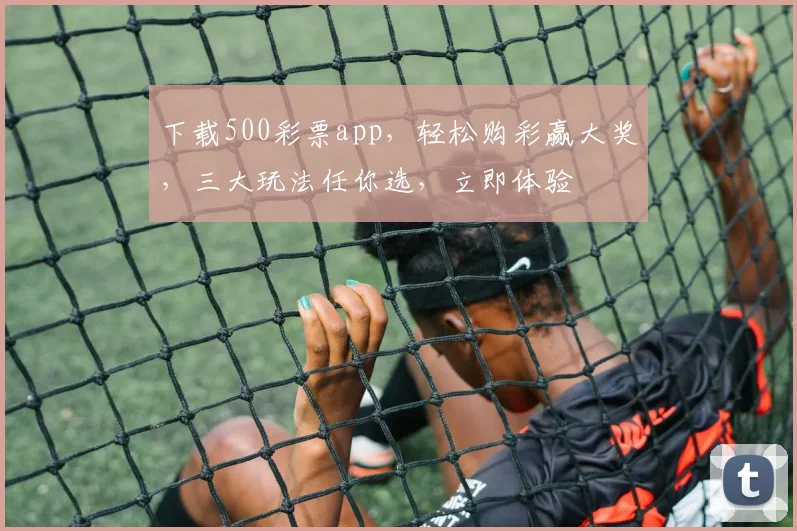 下载500彩票app，轻松购彩赢大奖，三大玩法任你选，立即体验